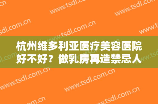杭州维多利亚医疗美容医院好不好？做乳房再造禁忌人群及适宜人群有哪些？