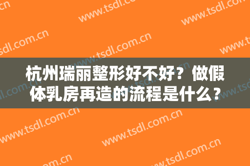 杭州瑞丽整形好不好？做假体乳房再造的流程是什么？恢复时间要多久？