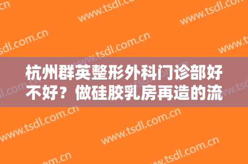 杭州群英整形外科门诊部好不好？做硅胶乳房再造的流程是什么？恢复时间要多久？