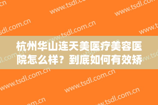 杭州华山连天美医疗美容医院怎么样？到底如何有效矫正胸部下垂呢(杭州华山连天美医生)