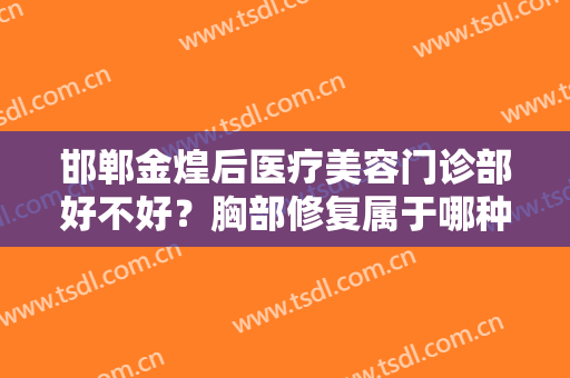 邯郸金煌后医疗美容门诊部好不好？胸部修复属于哪种类型？