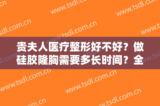 贵夫人医疗整形好不好？做硅胶隆胸需要多长时间？全过程解析