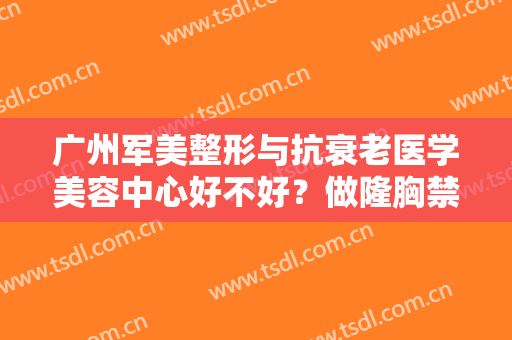 广州军美整形与抗衰老医学美容中心好不好？做隆胸禁忌人群及适宜人群有哪些？