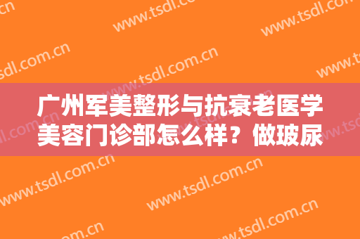 广州军美整形与抗衰老医学美容门诊部怎么样？做玻尿酸隆胸禁忌人群及适宜人群有哪些？