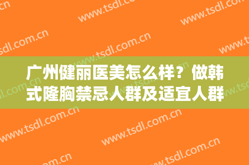 广州健丽医美怎么样？做韩式隆胸禁忌人群及适宜人群有哪些？(广州健丽医美好不好)