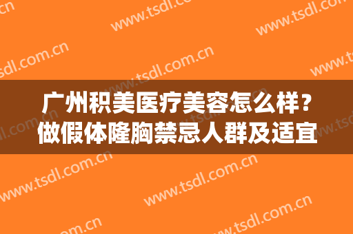 广州积美医疗美容怎么样？做假体隆胸禁忌人群及适宜人群有哪些？(广州积美整形 正规吗)