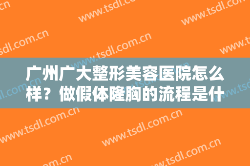 广州广大整形美容医院怎么样？做假体隆胸的流程是什么？恢复时间要多久？