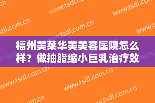 福州美莱华美美容医院怎么样？做抽脂缩小巨乳治疗效果怎么样？效果保持时间多久？