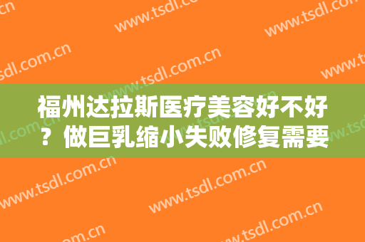 福州达拉斯医疗美容好不好？做巨乳缩小失败修复需要多少钱？费用是多少？