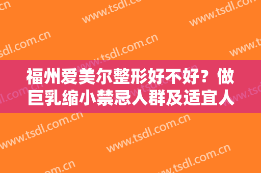 福州爱美尔整形好不好？做巨乳缩小禁忌人群及适宜人群有哪些？