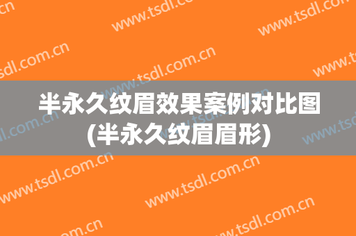 半永久纹眉效果案例对比图(半永久纹眉眉形)