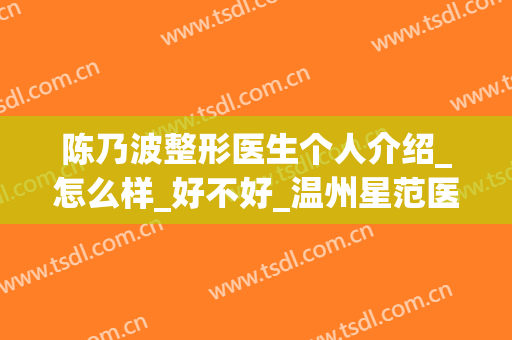 陈乃波整形医生个人介绍_怎么样_好不好_温州星范医疗美容门诊部