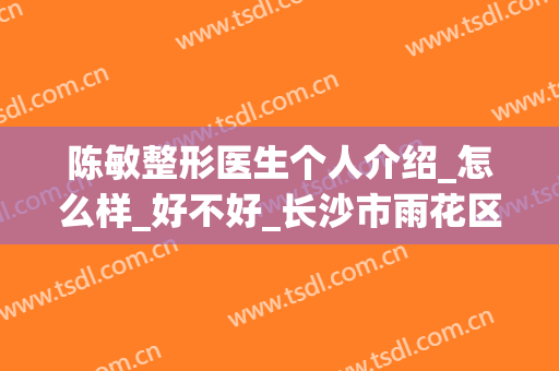 陈敏整形医生个人介绍_怎么样_好不好_长沙市雨花区素妍医疗美容门诊部