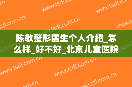 陈敏整形医生个人介绍_怎么样_好不好_北京儿童医院(陈敏之整容前)