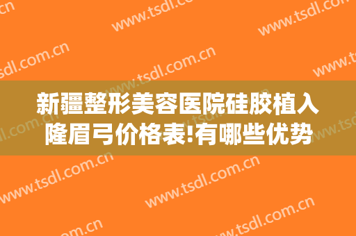 新疆整形美容医院硅胶植入隆眉弓价格表!有哪些优势?(假体隆眉弓手术)