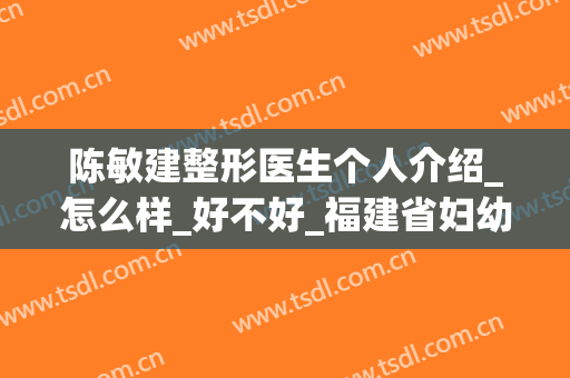 陈敏建整形医生个人介绍_怎么样_好不好_福建省妇幼保健院整形外科