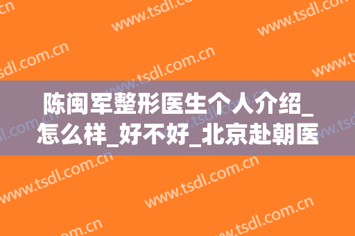陈闽军整形医生个人介绍_怎么样_好不好_北京赴朝医疗美容医院