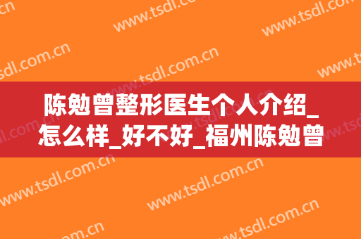 陈勉曾整形医生个人介绍_怎么样_好不好_福州陈勉曾医疗美容诊所