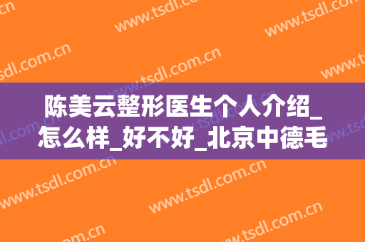 陈美云整形医生个人介绍_怎么样_好不好_北京中德毛发移植整形医院