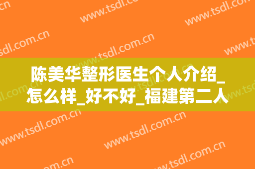 陈美华整形医生个人介绍_怎么样_好不好_福建第二人民医院美容科(广州华美医疗整容)
