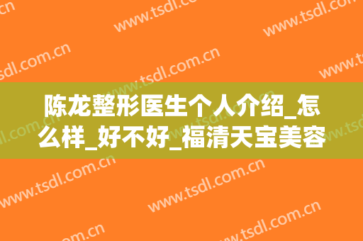 陈龙整形医生个人介绍_怎么样_好不好_福清天宝美容医院