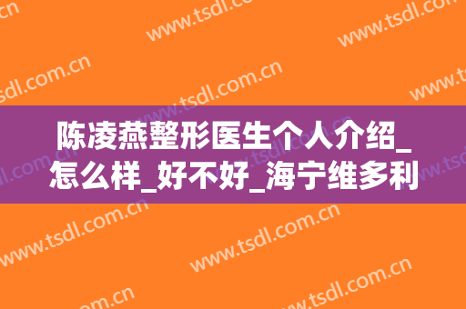 陈凌燕整形医生个人介绍_怎么样_好不好_海宁维多利亚医疗美容