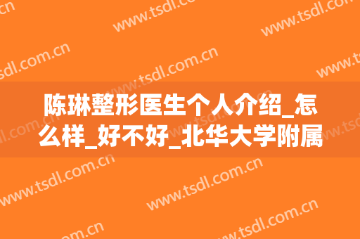 陈琳整形医生个人介绍_怎么样_好不好_北华大学附属医院整形科
