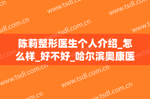 陈莉整形医生个人介绍_怎么样_好不好_哈尔滨奥康医疗美容门诊