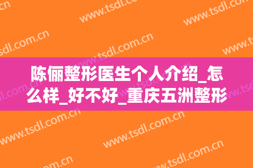 陈俪整形医生个人介绍_怎么样_好不好_重庆五洲整形美容医院