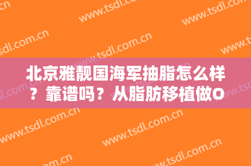 北京雅靓国海军抽脂怎么样？靠谱吗？从脂肪移植做O/X腿型矫正技术来了解