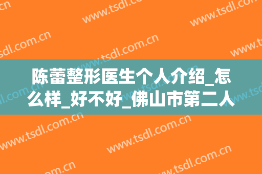 陈蕾整形医生个人介绍_怎么样_好不好_佛山市第二人民医院整形美容科