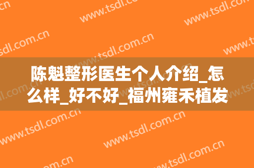 陈魁整形医生个人介绍_怎么样_好不好_福州雍禾植发毛发移植医院
