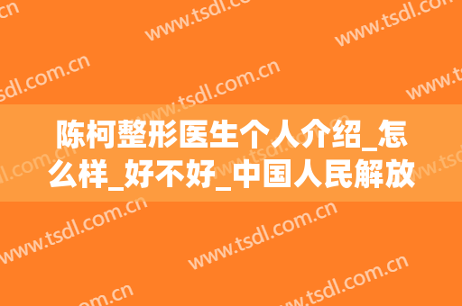 陈柯整形医生个人介绍_怎么样_好不好_中国人民解放军第458医院激光整形美容