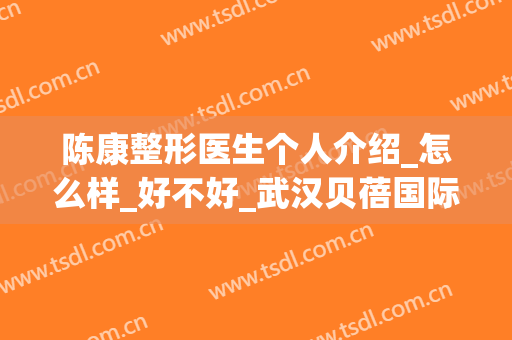 陈康整形医生个人介绍_怎么样_好不好_武汉贝蓓国际整形美容门诊部