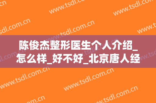 陈俊杰整形医生个人介绍_怎么样_好不好_北京唐人经典口腔门诊部