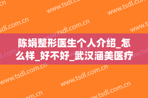 陈娟整形医生个人介绍_怎么样_好不好_武汉涵美医疗美容门诊部