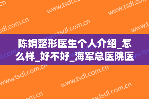 陈娟整形医生个人介绍_怎么样_好不好_海军总医院医学整形激光美容中心