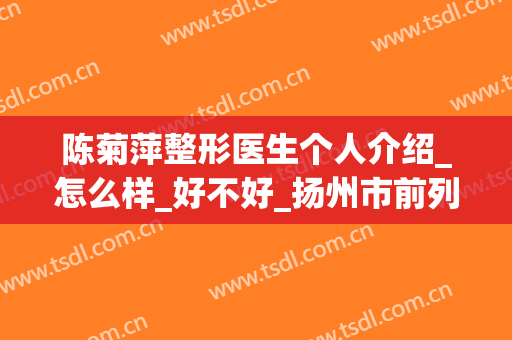 陈菊萍整形医生个人介绍_怎么样_好不好_扬州市前列人民医院