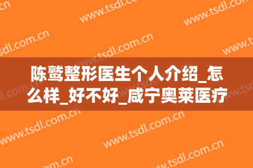 陈鹫整形医生个人介绍_怎么样_好不好_咸宁奥莱医疗美容门诊部.
