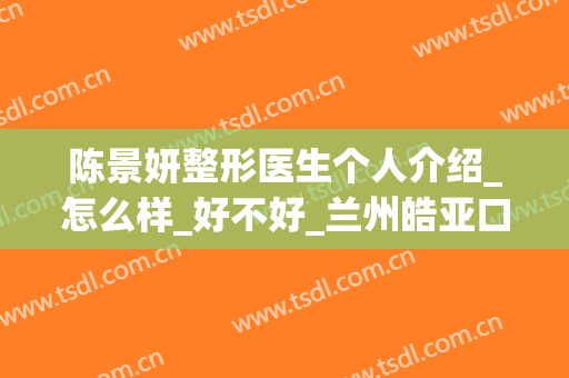 陈景妍整形医生个人介绍_怎么样_好不好_兰州皓亚口腔