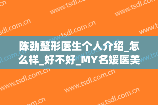 陈劲整形医生个人介绍_怎么样_好不好_MY名媛医美门诊部