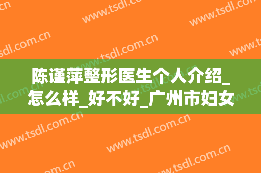 陈谨萍整形医生个人介绍_怎么样_好不好_广州市妇女儿童医疗中心