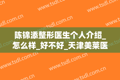 陈锦添整形医生个人介绍_怎么样_好不好_天津美莱医学美容医院