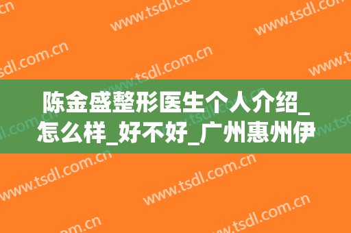 陈金盛整形医生个人介绍_怎么样_好不好_广州惠州伊丽莎白医疗美容医院