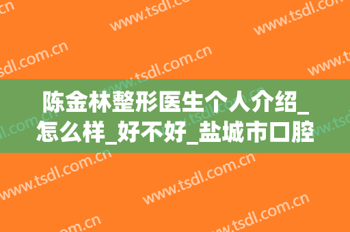 陈金林整形医生个人介绍_怎么样_好不好_盐城市口腔医院