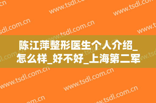 陈江萍整形医生个人介绍_怎么样_好不好_上海第二军医大学附属长海医院整形外科