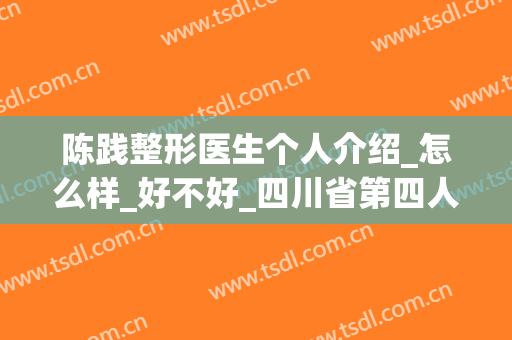 陈践整形医生个人介绍_怎么样_好不好_四川省第四人民医院皮肤科