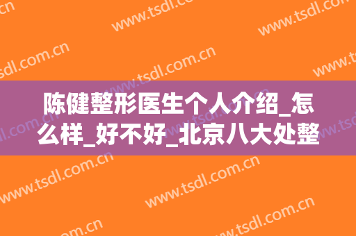 陈健整形医生个人介绍_怎么样_好不好_北京八大处整形外科医院(整形医生陈建武)