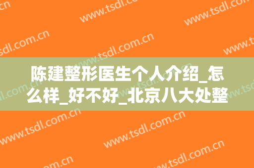 陈建整形医生个人介绍_怎么样_好不好_北京八大处整形外科医院(陈文八大处整形医院)