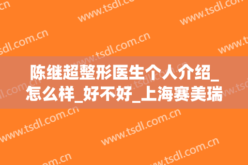 陈继超整形医生个人介绍_怎么样_好不好_上海赛美瑞医疗美容